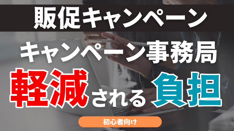 【初心者向け】キャンペーン事務局が軽減するキャンペーン実施時の負担とは？